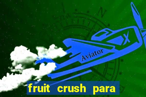 fruit crush para ganhar dinheiro